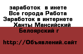  заработок  в инете - Все города Работа » Заработок в интернете   . Ханты-Мансийский,Белоярский г.